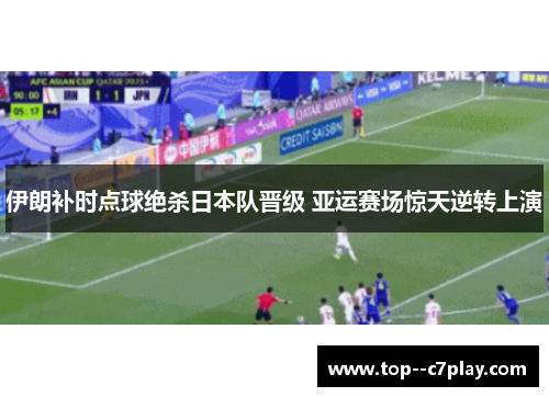 伊朗补时点球绝杀日本队晋级 亚运赛场惊天逆转上演 伊朗补时点球绝杀日本队晋级 亚运赛场惊天逆转上演