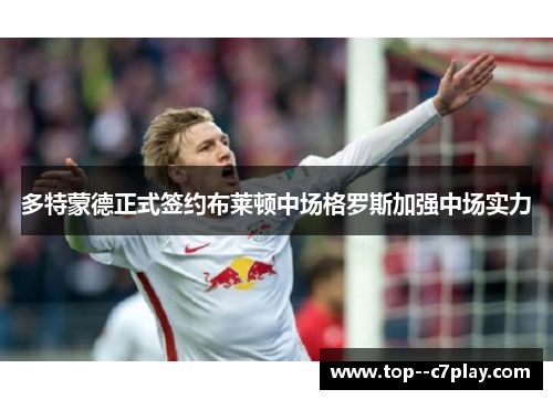 多特蒙德正式签约布莱顿中场格罗斯加强中场实力 多特蒙德正式签约布莱顿中场格罗斯加强中场实力