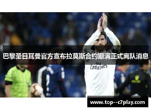 巴黎圣日耳曼官方宣布拉莫斯合约期满正式离队消息 巴黎圣日耳曼官方宣布拉莫斯合约期满正式离队消息