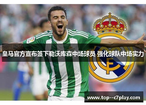 皇马官方宣布签下勒沃库森中场球员 强化球队中场实力 皇马官方宣布签下勒沃库森中场球员 强化球队中场实力