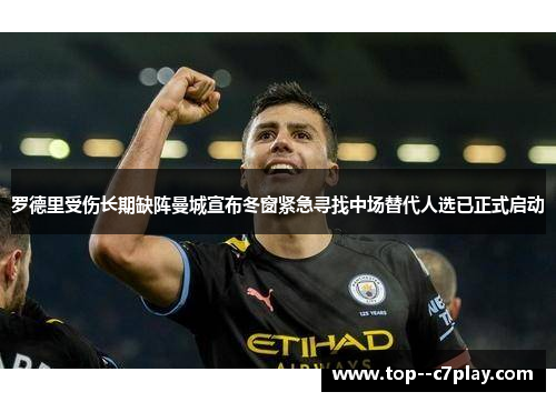 罗德里受伤长期缺阵曼城宣布冬窗紧急寻找中场替代人选已正式启动 罗德里受伤长期缺阵曼城宣布冬窗紧急寻找中场替代人选已正式启动