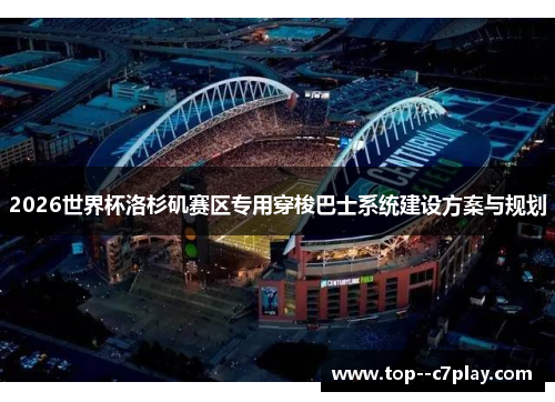 2026世界杯洛杉矶赛区专用穿梭巴士系统建设方案与规划 2026世界杯洛杉矶赛区专用穿梭巴士系统建设方案与规划