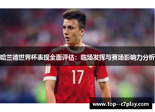 哈兰德世界杯表现全面评估:临场发挥与赛场影响力分析 哈兰德世界杯表现全面评估:临场发挥与赛场影响力分析
