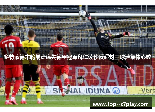 多特蒙德末轮崩盘痛失德甲冠军拜仁读秒反超封王球迷集体心碎