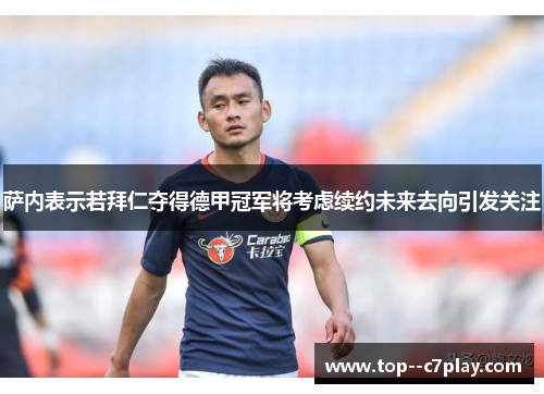 萨内表示若拜仁夺得德甲冠军将考虑续约未来去向引发关注