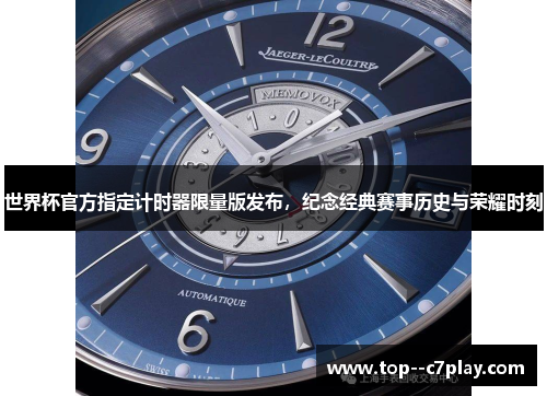 世界杯官方指定计时器限量版发布,纪念经典赛事历史与荣耀时刻 世界杯官方指定计时器限量版发布,纪念经典赛事历史与荣耀时刻