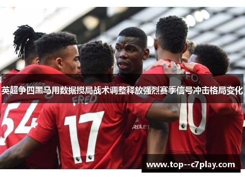英超争四黑马用数据搅局战术调整释放强烈赛季信号冲击格局变化