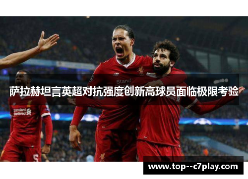 萨拉赫坦言英超对抗强度创新高球员面临极限考验 萨拉赫坦言英超对抗强度创新高球员面临极限考验