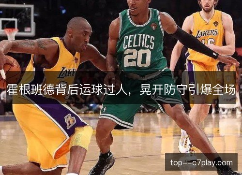 霍根班德背后运球过人，晃开防守引爆全场