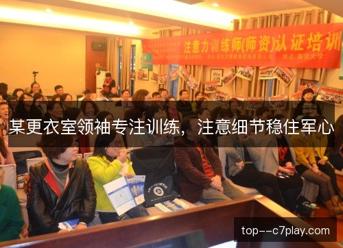 某更衣室领袖专注训练，注意细节稳住军心
