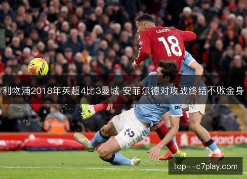 利物浦2018年英超4比3曼城 安菲尔德对攻战终结不败金身